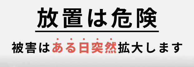 放置は危険！被害はある日突然拡大します